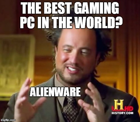 Admit it. No downvotes for this please | THE BEST GAMING PC IN THE WORLD? ALIENWARE | image tagged in memes,ancient aliens | made w/ Imgflip meme maker