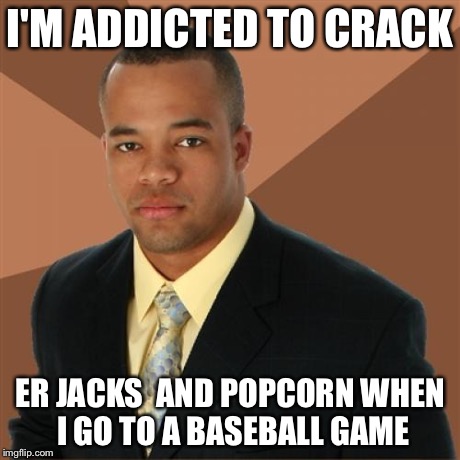 Successful Black Man | I'M ADDICTED TO CRACK ER JACKS  AND POPCORN WHEN I GO TO A BASEBALL GAME | image tagged in memes,successful black man | made w/ Imgflip meme maker