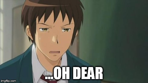 Kyon WTF | ...OH DEAR | image tagged in kyon wtf | made w/ Imgflip meme maker