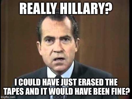 Richard Nixon - Laugh In | REALLY HILLARY? I COULD HAVE JUST ERASED THE TAPES AND IT WOULD HAVE BEEN FINE? | image tagged in richard nixon - laugh in | made w/ Imgflip meme maker