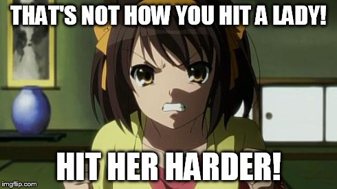 Angry Haruhi | THAT'S NOT HOW YOU HIT A LADY! HIT HER HARDER! | image tagged in angry haruhi | made w/ Imgflip meme maker
