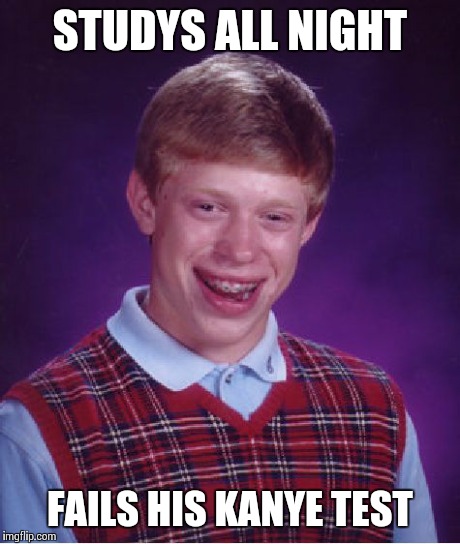 Bad Luck Brian Meme | STUDYS ALL NIGHT FAILS HIS KANYE TEST | image tagged in memes,bad luck brian | made w/ Imgflip meme maker