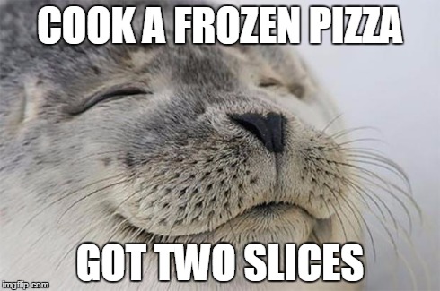 Satisfied Seal | COOK A FROZEN PIZZA GOT TWO SLICES | image tagged in memes,satisfied seal | made w/ Imgflip meme maker