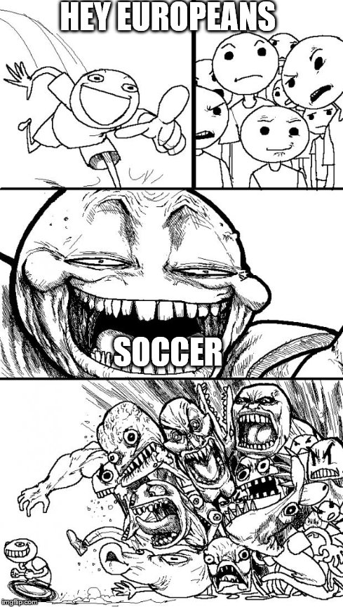 Hey Internet | HEY EUROPEANS SOCCER | image tagged in memes,hey internet | made w/ Imgflip meme maker
