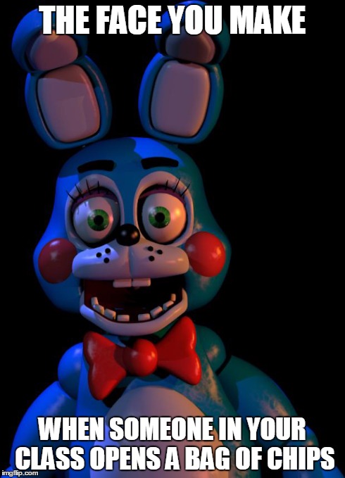 five seconds later, zombie apocalipse begins | THE FACE YOU MAKE WHEN SOMEONE IN YOUR CLASS OPENS A BAG OF CHIPS | image tagged in toy bonnie fnaf | made w/ Imgflip meme maker