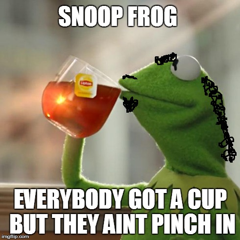 But That's None Of My Business Meme | SNOOP FROG EVERYBODY GOT A CUP BUT THEY AINT PINCH IN | image tagged in memes,but thats none of my business,kermit the frog,puns | made w/ Imgflip meme maker