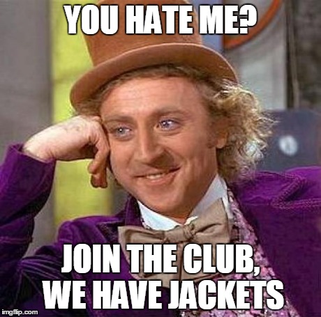 Creepy Condescending Wonka Meme | YOU HATE ME? JOIN THE CLUB, WE HAVE JACKETS | image tagged in memes,creepy condescending wonka | made w/ Imgflip meme maker