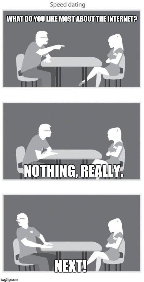 Speed dating | WHAT DO YOU LIKE MOST ABOUT THE INTERNET? NEXT! NOTHING, REALLY. | image tagged in speed dating | made w/ Imgflip meme maker