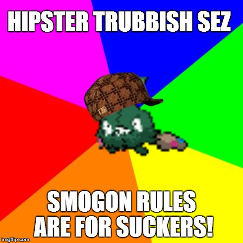 Hipster Trubbish Sez... | HIPSTER TRUBBISH SEZ SMOGON RULES ARE FOR SUCKERS! | image tagged in memes,scumbag,pokemon | made w/ Imgflip meme maker