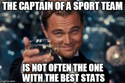Leonardo Dicaprio Cheers Meme | THE CAPTAIN OF A SPORT TEAM IS NOT OFTEN THE ONE WITH THE BEST STATS | image tagged in memes,leonardo dicaprio cheers | made w/ Imgflip meme maker