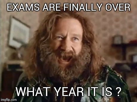 What Year Is It Meme | EXAMS ARE FINALLY OVER WHAT YEAR IT IS ? | image tagged in memes,what year is it | made w/ Imgflip meme maker