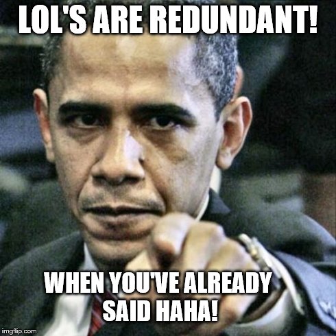 Pissed Off Obama Meme | LOL'S ARE REDUNDANT! WHEN YOU'VE ALREADY SAID HAHA! | image tagged in memes,pissed off obama | made w/ Imgflip meme maker