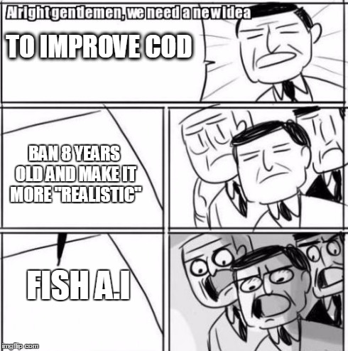 the truth about COD Developers | TO IMPROVE COD BAN 8 YEARS OLD AND MAKE IT MORE "REALISTIC" FISH A.I | image tagged in memes,alright gentlemen we need a new idea | made w/ Imgflip meme maker