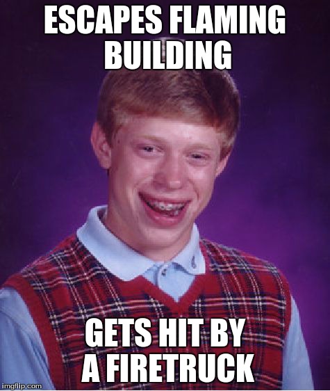 Firetrucks... | ESCAPES FLAMING BUILDING GETS HIT BY A FIRETRUCK | image tagged in memes,bad luck brian,fire,truck,flame | made w/ Imgflip meme maker
