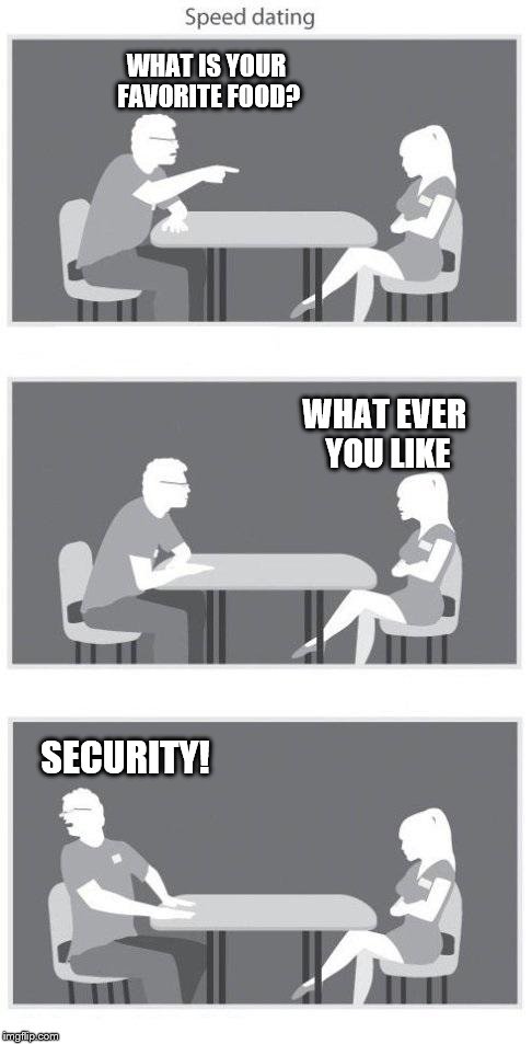 Speed dating | WHAT IS YOUR FAVORITE FOOD? WHAT EVER YOU LIKE SECURITY! | image tagged in speed dating | made w/ Imgflip meme maker