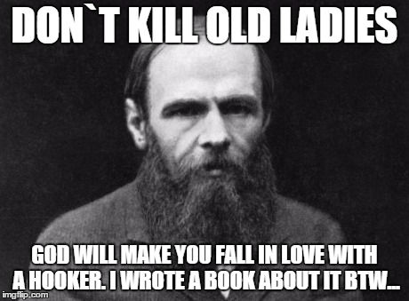 DON`T KILL OLD LADIES GOD WILL MAKE YOU FALL IN LOVE WITH A HOOKER. I WROTE A BOOK ABOUT IT BTW... | image tagged in dostoevsky | made w/ Imgflip meme maker