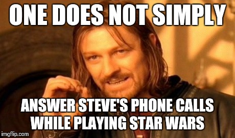 One Does Not Simply | ONE DOES NOT SIMPLY ANSWER STEVE'S PHONE CALLS WHILE PLAYING STAR WARS | image tagged in memes,one does not simply | made w/ Imgflip meme maker