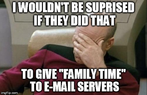 Captain Picard Facepalm Meme | I WOULDN'T BE SUPRISED IF THEY DID THAT TO GIVE "FAMILY TIME" TO E-MAIL SERVERS | image tagged in memes,captain picard facepalm | made w/ Imgflip meme maker
