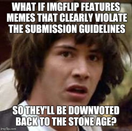Well played, administrators. ;-) | WHAT IF IMGFLIP FEATURES MEMES THAT CLEARLY VIOLATE THE SUBMISSION GUIDELINES SO THEY'LL BE DOWNVOTED BACK TO THE STONE AGE? | image tagged in memes,conspiracy keanu | made w/ Imgflip meme maker