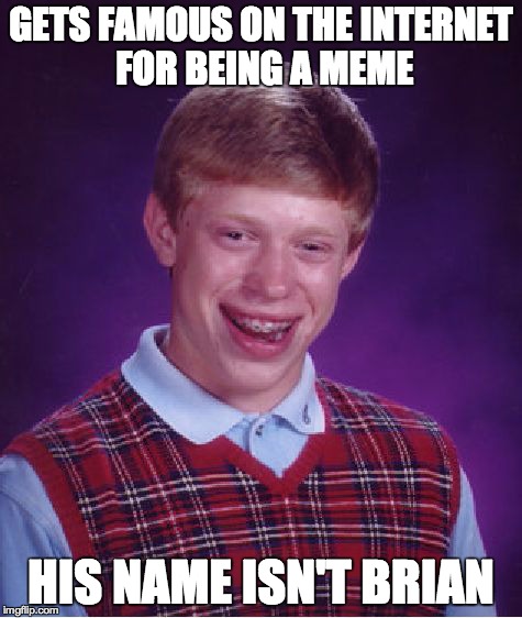Bad Luck Brian | GETS FAMOUS ON THE INTERNET FOR BEING A MEME HIS NAME ISN'T BRIAN | image tagged in memes,bad luck brian | made w/ Imgflip meme maker