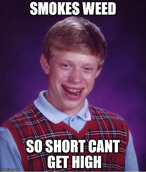 Bad Luck Brian Meme | SMOKES WEED SO SHORT CANT GET HIGH | image tagged in memes,bad luck brian | made w/ Imgflip meme maker