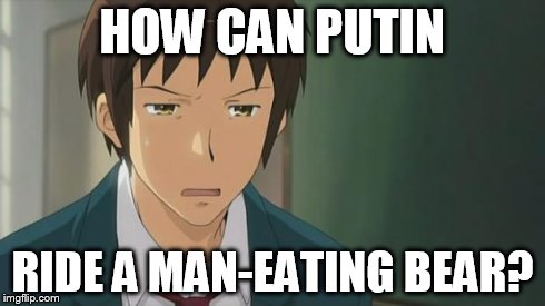 Kyon WTF | HOW CAN PUTIN RIDE A MAN-EATING BEAR? | image tagged in kyon wtf | made w/ Imgflip meme maker