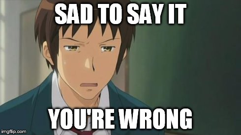 Kyon WTF | SAD TO SAY IT YOU'RE WRONG | image tagged in kyon wtf | made w/ Imgflip meme maker