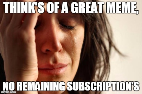 First World Problems | THINK'S OF A GREAT MEME, NO REMAINING SUBSCRIPTION'S | image tagged in memes,first world problems | made w/ Imgflip meme maker