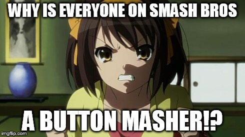 Angry Haruhi | WHY IS EVERYONE ON SMASH BROS A BUTTON MASHER!? | image tagged in angry haruhi | made w/ Imgflip meme maker