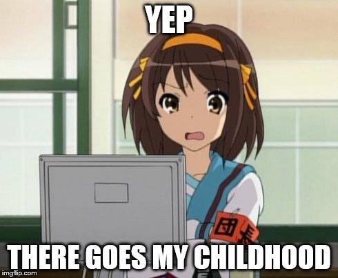 Haruhi Internet disturbed | YEP THERE GOES MY CHILDHOOD | image tagged in haruhi internet disturbed | made w/ Imgflip meme maker