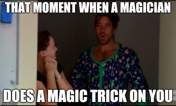 Surprised Brent | THAT MOMENT WHEN A MAGICIAN DOES A MAGIC TRICK ON YOU | image tagged in surprise | made w/ Imgflip meme maker