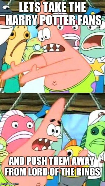 Put It Somewhere Else Patrick Meme | LETS TAKE THE HARRY POTTER FANS AND PUSH THEM AWAY FROM LORD OF THE RINGS | image tagged in memes,put it somewhere else patrick | made w/ Imgflip meme maker