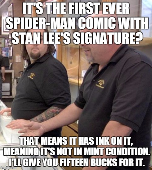 pawn stars rebuttal | IT'S THE FIRST EVER SPIDER-MAN COMIC WITH STAN LEE'S SIGNATURE? THAT MEANS IT HAS INK ON IT, MEANING IT'S NOT IN MINT CONDITION. I'LL GIVE Y | image tagged in pawn stars rebuttal | made w/ Imgflip meme maker