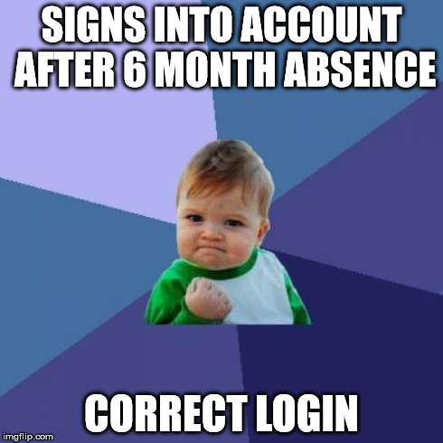 Success Kid Meme | SIGNS INTO ACCOUNT AFTER 6 MONTH ABSENCE CORRECT LOGIN | image tagged in memes,success kid | made w/ Imgflip meme maker