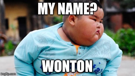 One ton wonton | MY NAME? WONTON | image tagged in fat asian kid | made w/ Imgflip meme maker