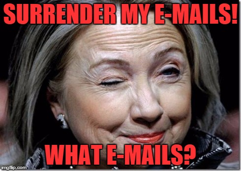 SURRENDER MY E-MAILS! WHAT E-MAILS? | image tagged in hillary | made w/ Imgflip meme maker
