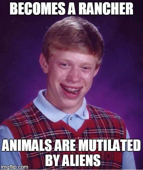 Bad Luck Brian Meme | BECOMES A RANCHER ANIMALS ARE MUTILATED BY ALIENS | image tagged in memes,bad luck brian | made w/ Imgflip meme maker