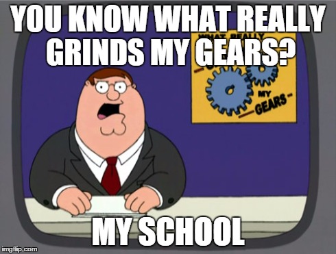 Peter Griffin News Meme | YOU KNOW WHAT REALLY GRINDS MY GEARS? MY SCHOOL | image tagged in memes,peter griffin news | made w/ Imgflip meme maker