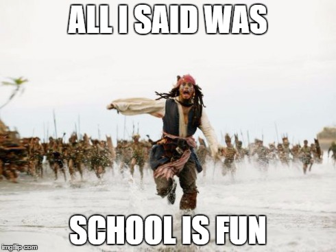 Jack Sparrow Being Chased Meme | ALL I SAID WAS SCHOOL IS FUN | image tagged in memes,jack sparrow being chased | made w/ Imgflip meme maker