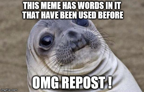Awkward Moment Sealion | THIS MEME HAS WORDS IN IT THAT HAVE BEEN USED BEFORE OMG REPOST ! | image tagged in memes,awkward moment sealion | made w/ Imgflip meme maker