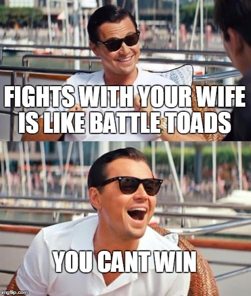 Leonardo Dicaprio Wolf Of Wall Street | FIGHTS WITH YOUR WIFE IS LIKE BATTLE TOADS YOU CANT WIN | image tagged in memes,leonardo dicaprio wolf of wall street | made w/ Imgflip meme maker