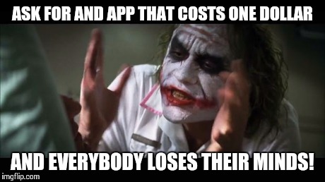 And everybody loses their minds | ASK FOR AND APP THAT COSTS ONE DOLLAR AND EVERYBODY LOSES THEIR MINDS! | image tagged in memes,and everybody loses their minds | made w/ Imgflip meme maker