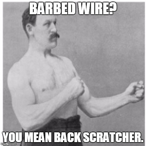 Overly Manly Man | BARBED WIRE? YOU MEAN BACK SCRATCHER. | image tagged in memes,overly manly man | made w/ Imgflip meme maker