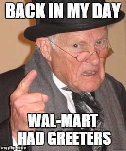ATTENTION WALMART SHOPPERS! | BACK IN MY DAY WAL-MART HAD GREETERS | image tagged in memes,back in my day | made w/ Imgflip meme maker
