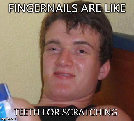 10 Guy Meme | FINGERNAILS ARE LIKE TEETH FOR SCRATCHING | image tagged in memes,10 guy | made w/ Imgflip meme maker
