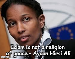 Islam is not a religion of peace | Islam is not a religion of peace - Ayaan Hirsi Ali | image tagged in ayaan hirsi ali,islam,god,religion | made w/ Imgflip meme maker