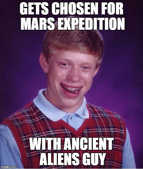Bad Luck Brian Meme | GETS CHOSEN FOR MARS EXPEDITION WITH ANCIENT ALIENS GUY | image tagged in memes,bad luck brian | made w/ Imgflip meme maker