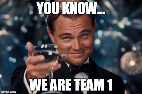 Leonardo Dicaprio Cheers Meme | YOU KNOW... WE ARE TEAM 1 | image tagged in memes,leonardo dicaprio cheers | made w/ Imgflip meme maker