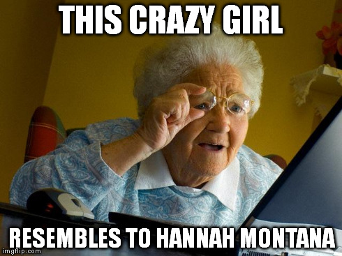 Grandma Finds The Internet Meme | THIS CRAZY GIRL RESEMBLES TO HANNAH MONTANA | image tagged in memes,grandma finds the internet | made w/ Imgflip meme maker