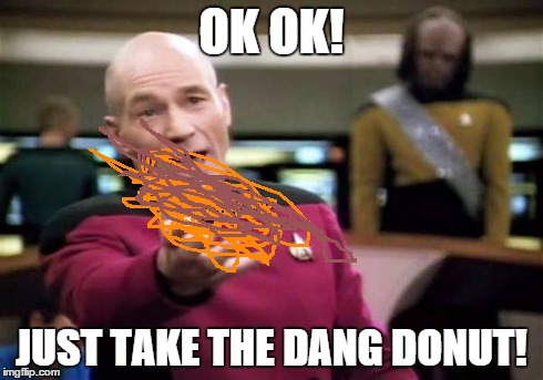 Picard Wtf Meme | OK OK! JUST TAKE THE DANG DONUT! | image tagged in memes,picard wtf | made w/ Imgflip meme maker